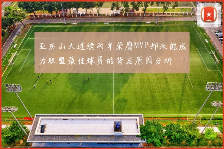 亚历山大连续两年荣膺MVP却未能成为联盟最佳球员的背后原因分析