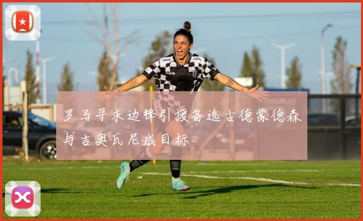罗马寻求边锋引援备选古德蒙德森与吉奥瓦尼成目标