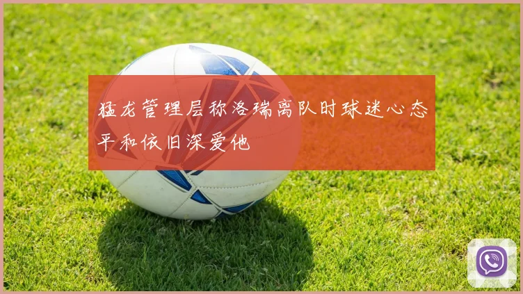 猛龙管理层称洛瑞离队时球迷心态平和依旧深爱他