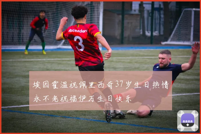 埃因霍温祝佩里西奇37岁生日热情永不老祝福伊万生日快乐