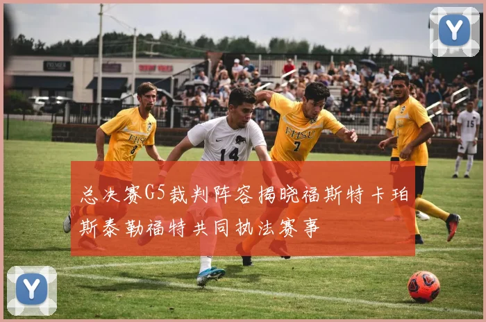 总决赛G5裁判阵容揭晓福斯特卡珀斯泰勒福特共同执法赛事