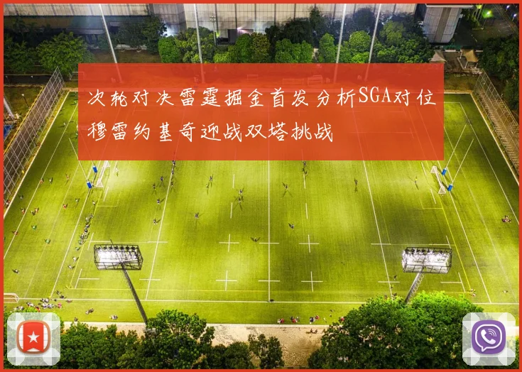 次轮对决雷霆掘金首发分析SGA对位穆雷约基奇迎战双塔挑战