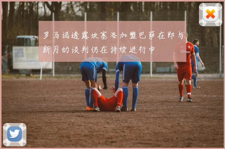 罗马诺透露坎塞洛加盟巴萨在即与新月的谈判仍在持续进行中