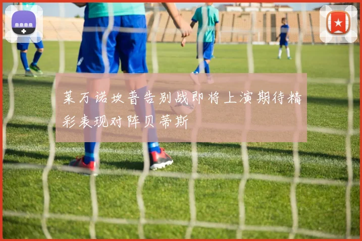 莱万诺坎普告别战即将上演期待精彩表现对阵贝蒂斯