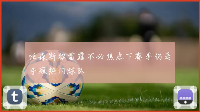 帕森斯称雷霆不必焦虑下赛季仍是夺冠热门球队