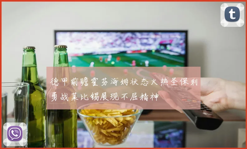 德甲前瞻霍芬海姆状态火热圣保利勇战莱比锡展现不屈精神