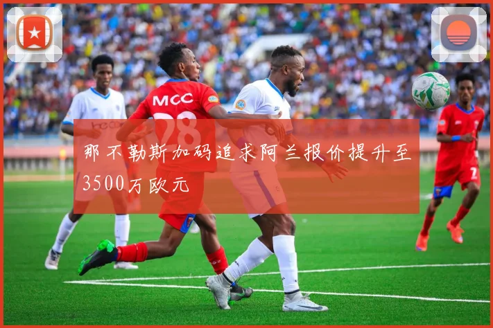 那不勒斯加码追求阿兰报价提升至3500万欧元